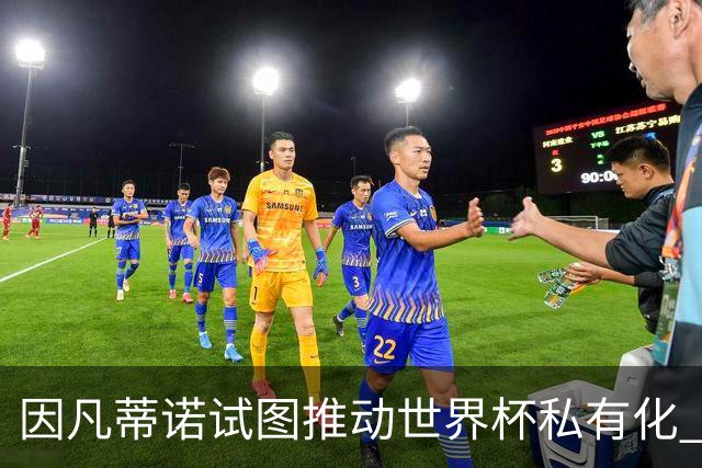 因凡蒂诺试图推动世界杯私有化 利益团体涉及特朗普家族