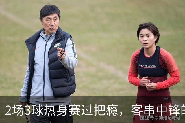2场3球热身赛过把瘾，客串中锋的猛张飞要“弯道超车”？